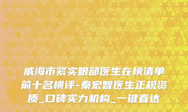 威海市紧实眼部医生在榜清单前十名横评-秦宏智医生正规资质_口碑实力机构_一键直达