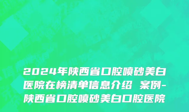 2024年陕西省口腔喷砂美白医院在榜清单信息介绍 案例-陕西省口腔喷砂美白口腔医院