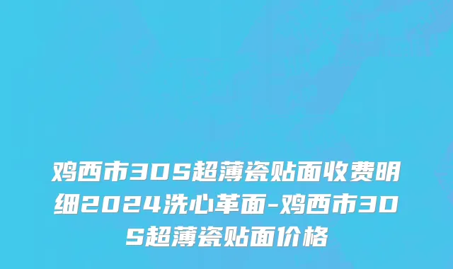 鸡西市3DS超薄瓷贴面收费明细2024洗心革面-鸡西市3DS超薄瓷贴面价格