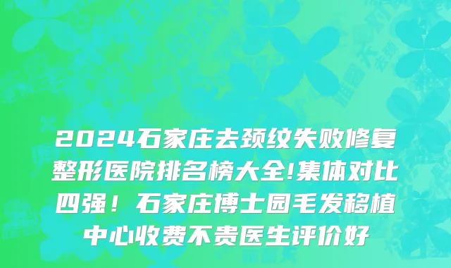 2024石家庄去颈纹失败修复整形医院排名榜大全!集体对比四强!石家庄博士园毛发移植中心收费不贵医生评价好