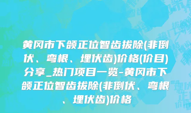 黄冈市下颌正位智齿拔除(非倒伏、弯根、埋伏齿)价格(价目)分享_热门项目一览-黄冈市下颌正位智齿拔除(非倒伏、弯根、埋伏齿)价格