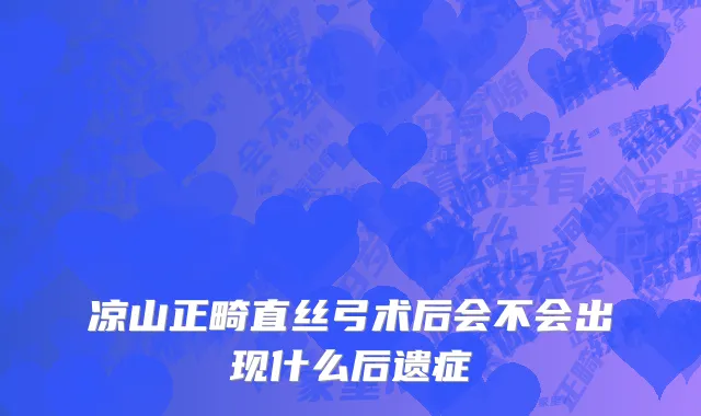 凉山正畸直丝弓术后会不会出现什么后遗症