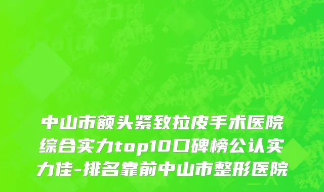 中山市额头紧致拉皮手术医院综合实力top10口碑榜公认实力佳-排名靠前中山市整形医院