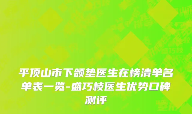 平顶山市下颌垫医生在榜清单名单表一览-盛巧枝医生优势口碑测评