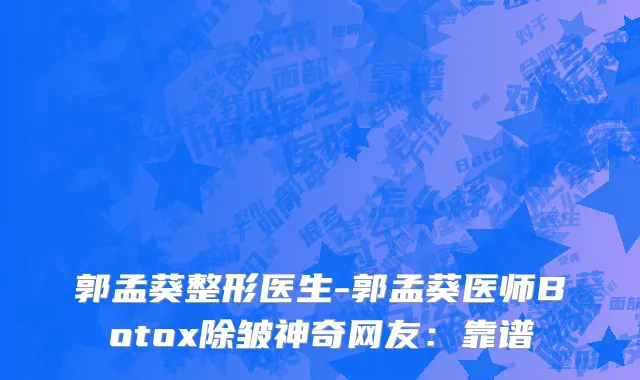 郭孟葵整形医生-郭孟葵医师Botox除皱神奇网友：靠谱