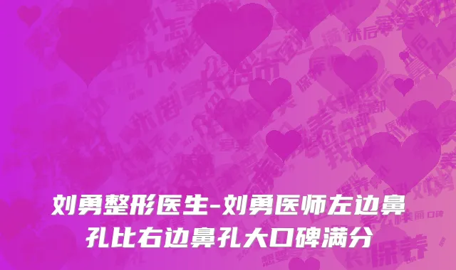 刘勇整形医生-刘勇医师左边鼻孔比右边鼻孔大口碑满分
