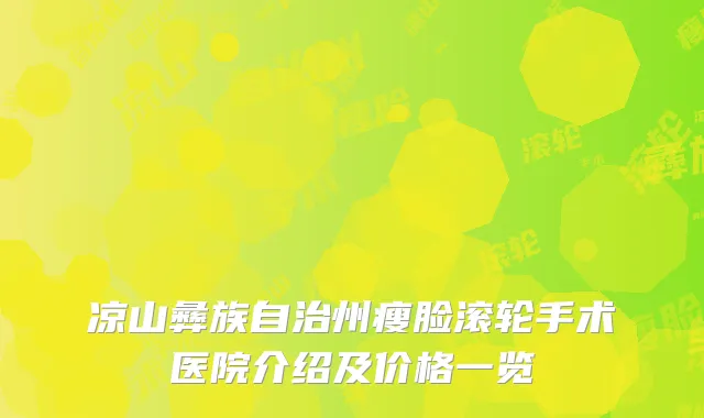 凉山彝族自治州瘦脸滚轮手术医院介绍及价格一览