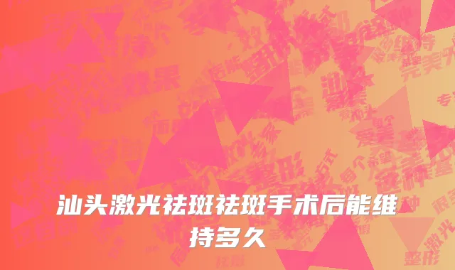 汕头激光祛斑祛斑手术后能维持多久