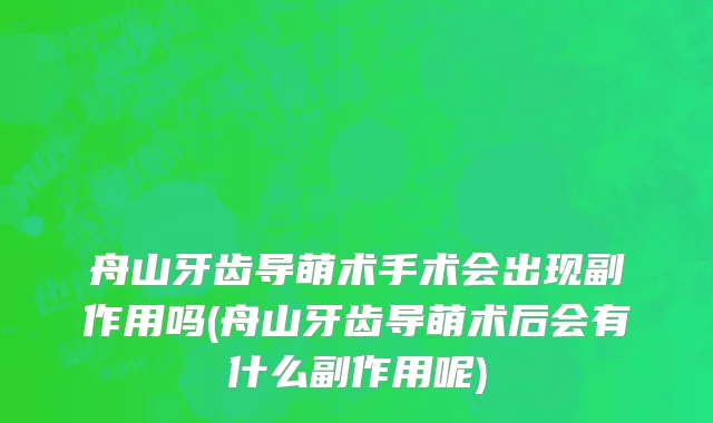 舟山牙齿导萌术手术会出现副作用吗(舟山牙齿导萌术后会有什么副作用呢)