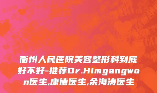 衢州人民医院美容整形科到底好不好-推荐Dr.Himgangwon医生,康德医生,余海涛医生