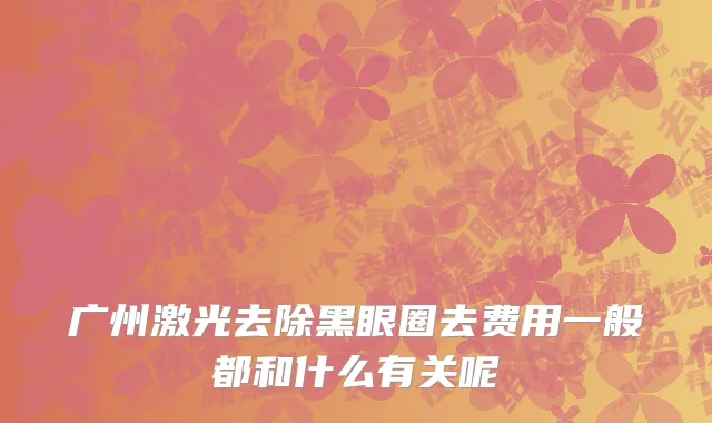 广州激光去除黑眼圈去费用一般都和什么有关呢