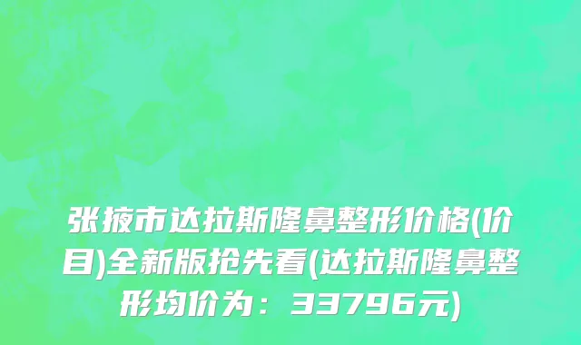 张掖市达拉斯隆鼻整形价格(价目)全新版抢先看(达拉斯隆鼻整形均价为：33796元)