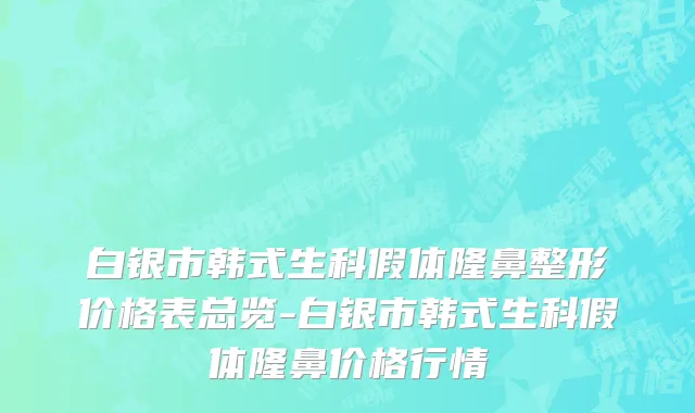 白银市韩式生科假体隆鼻整形价格表总览-白银市韩式生科假体隆鼻价格行情