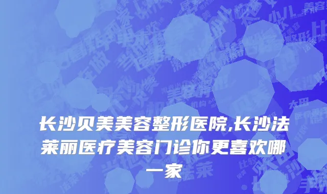 长沙贝美美容整形医院,长沙法莱丽医疗美容门诊你更喜欢哪一家