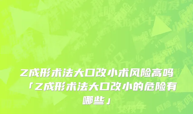 Z成形术法大口改小术风险高吗「Z成形术法大口改小的危险有哪些」