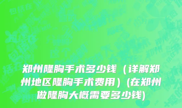 郑州隆胸手术多少钱（详解郑州地区隆胸手术费用）(在郑州做隆胸大概需要多少钱)