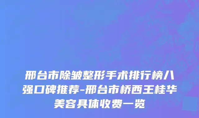 邢台市除皱整形手术排行榜八强口碑推荐-邢台市桥西王桂华美容具体收费一览