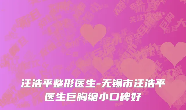 汪浩平整形医生-无锡市汪浩平医生巨胸缩小口碑好