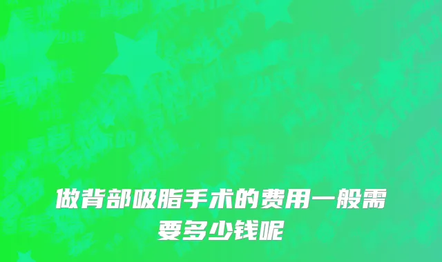 做背部吸脂手术的费用一般需要多少钱呢