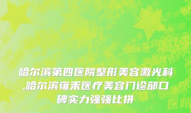 哈尔滨第四医院整形美容激光科,哈尔滨雍禾医疗美容门诊部口碑实力强强比拼