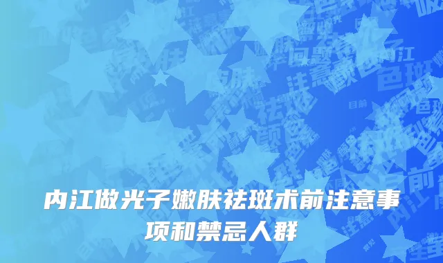内江做光子嫩肤祛斑术前注意事项和禁忌人群