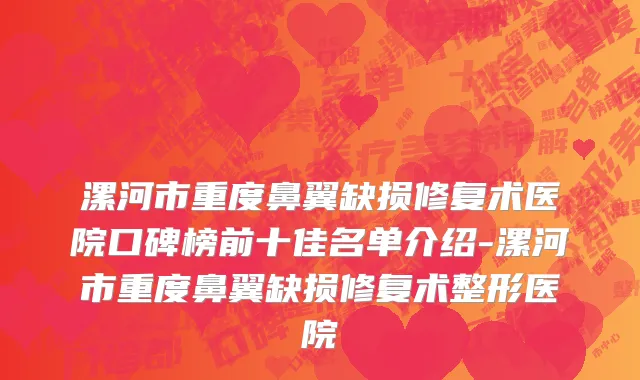漯河市重度鼻翼缺损修复术医院口碑榜前十佳名单介绍-漯河市重度鼻翼缺损修复术整形医院