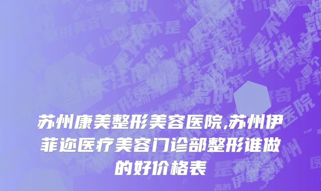 苏州康美整形美容医院,苏州伊菲迩医疗美容门诊部整形谁做的好价格表