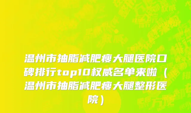温州市抽脂减肥瘦大腿医院口碑排行top10权威名单来啦（温州市抽脂减肥瘦大腿整形医院）