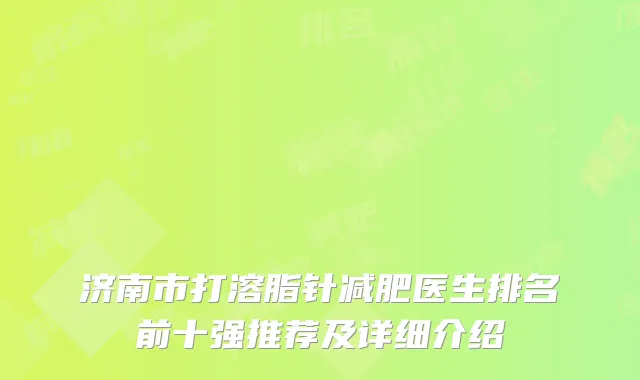 济南市打溶脂针减肥医生排名前十强推荐及详细介绍