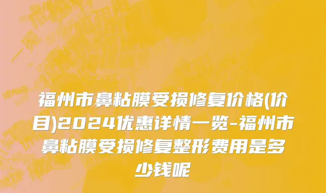 福州市鼻粘膜受损修复价格(价目)2024优惠详情一览-福州市鼻粘膜受损修复整形费用是多少钱呢