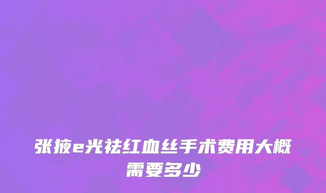 张掖e光祛红血丝手术费用大概需要多少