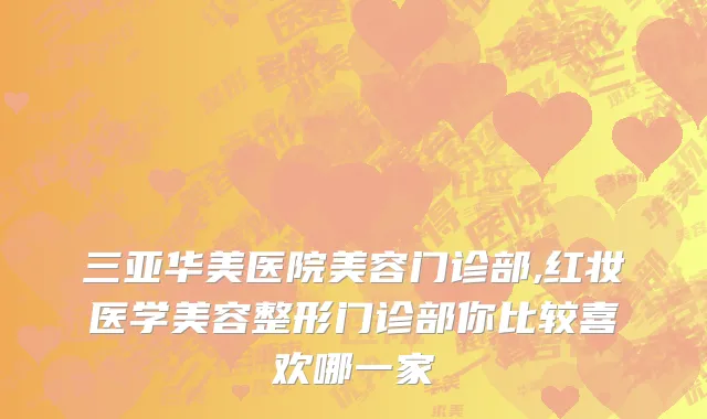 三亚华美医院美容门诊部,红妆医学美容整形门诊部你比较喜欢哪一家