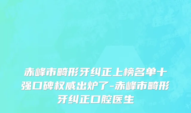赤峰市畸形牙纠正上榜名单十强口碑权威出炉了-赤峰市畸形牙纠正口腔医生