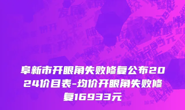 阜新市开眼角失败修复公布2024价目表-均价开眼角失败修复16933元