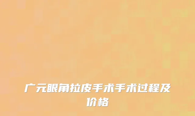 广元眼角拉皮手术手术过程及价格