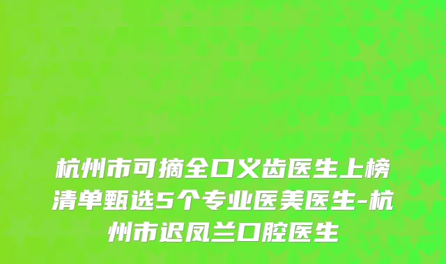 杭州市可摘全口义齿医生上榜清单甄选5个专业医美医生-杭州市迟凤兰口腔医生