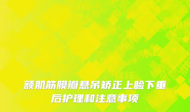 额肌筋膜瓣悬吊矫正上睑下垂后护理和注意事项