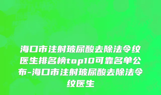 海口市注射玻尿酸去除法令纹医生排名榜top10可靠名单公布-海口市注射玻尿酸去除法令纹医生