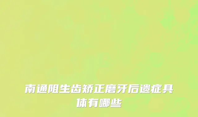 南通阻生齿矫正磨牙后遗症具体有哪些