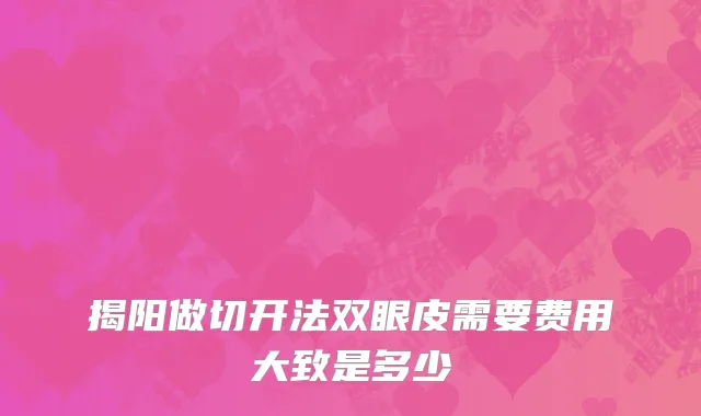 揭阳做切开法双眼皮需要费用大致是多少