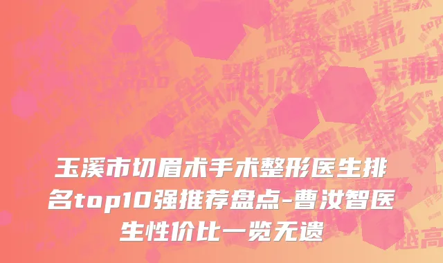 玉溪市切眉术手术整形医生排名top10强推荐盘点-曹汝智医生性价比一览无遗