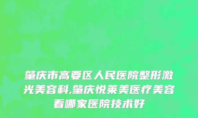 肇庆市高要区人民医院整形激光美容科,肇庆悦莱美医疗美容看哪家医院技术好