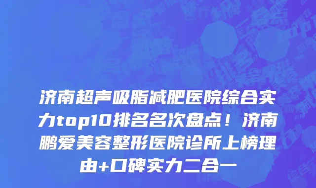济南超声吸脂减肥医院综合实力top10排名名次盘点!济南鹏爱美容整形医院诊所上榜理由+口碑实力二合一