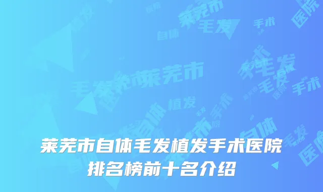 莱芜市自体毛发植发手术医院排名榜前十名介绍