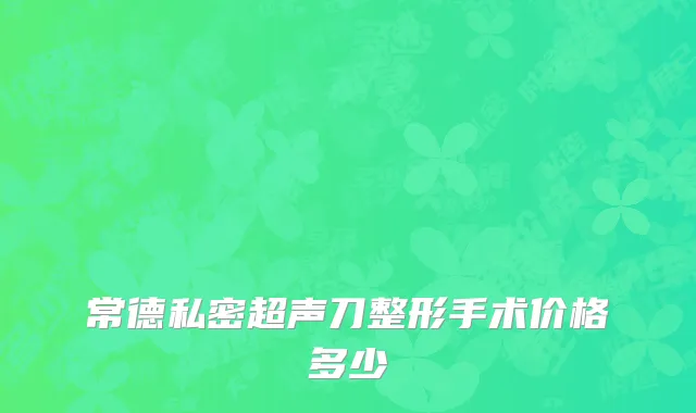 常德私密超声刀整形手术价格多少