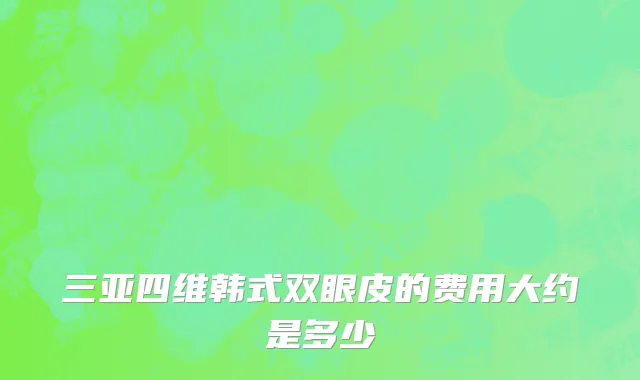 三亚四维韩式双眼皮的费用大约是多少