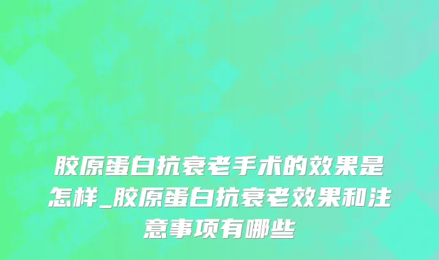 胶原蛋白抗衰老手术的效果是怎样_胶原蛋白抗衰老效果和注意事项有哪些