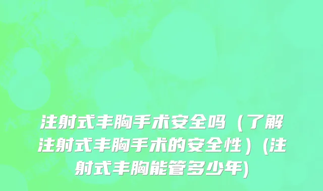注射式丰胸手术安全吗（了解注射式丰胸手术的安全性）(注射式丰胸能管多少年)
