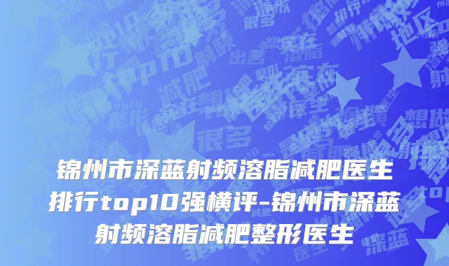 锦州市深蓝射频溶脂减肥医生排行top10强横评-锦州市深蓝射频溶脂减肥整形医生