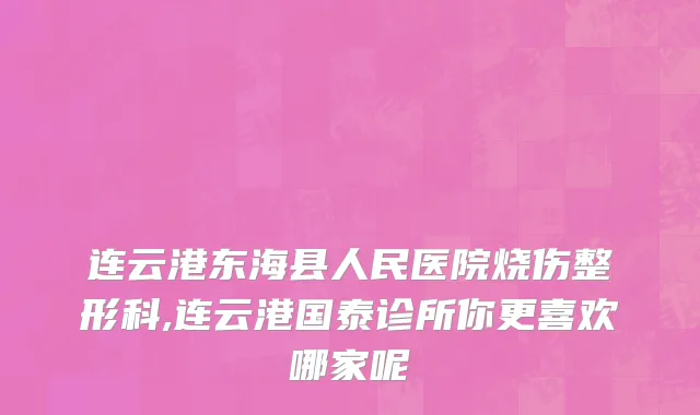 连云港东海县人民医院烧伤整形科,连云港国泰诊所你更喜欢哪家呢